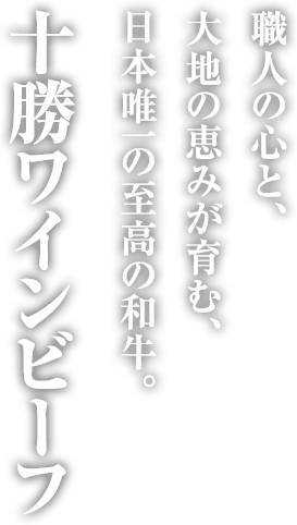 『十勝ワインビーフ』職人の心と、大地の恵みが育む、日本唯一の至高の和牛。